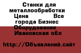 Станки для металлообработки › Цена ­ 20 000 - Все города Бизнес » Оборудование   . Ивановская обл.